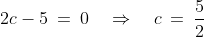 2c - 5 \:=\:0 \quad\Rightarrow\quad c \:=\:\frac{5}{2}